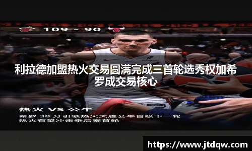 利拉德加盟热火交易圆满完成三首轮选秀权加希罗成交易核心
